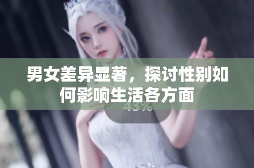 男女差异显著，探讨性别如何影响生活各方面