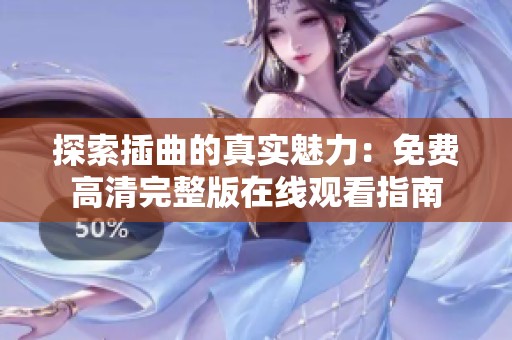 探索插曲的真实魅力：免费高清完整版在线观看指南