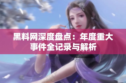 黑料网深度盘点：年度重大事件全记录与解析