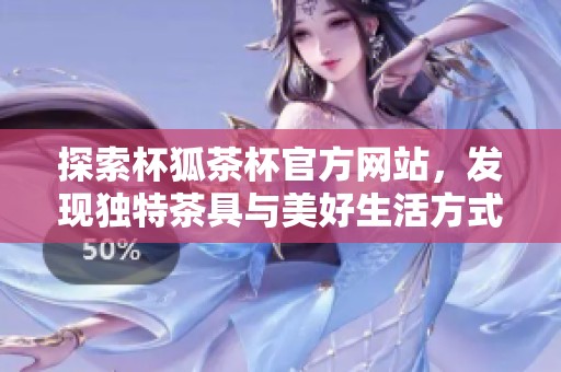 探索杯狐茶杯官方网站，发现独特茶具与美好生活方式