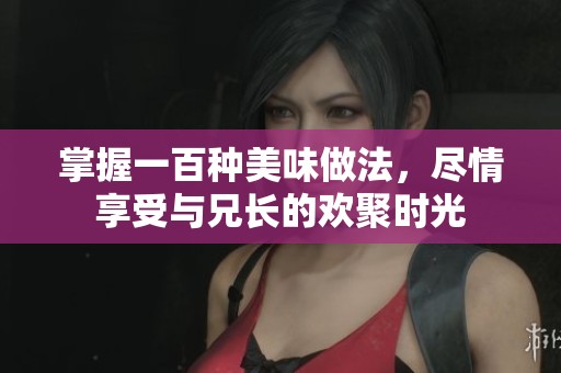 掌握一百种美味做法，尽情享受与兄长的欢聚时光