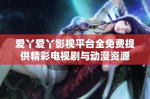 爱丫爱丫影视平台全免费提供精彩电视剧与动漫资源
