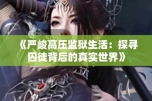 《严峻高压监狱生活：探寻囚徒背后的真实世界》
