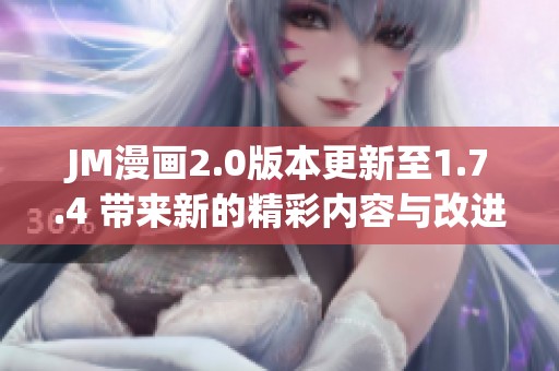 JM漫画2.0版本更新至1.7.4 带来新的精彩内容与改进