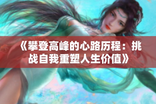 《攀登高峰的心路历程：挑战自我重塑人生价值》