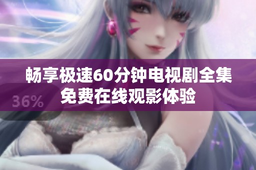 畅享极速60分钟电视剧全集免费在线观影体验