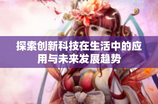 探索创新科技在生活中的应用与未来发展趋势