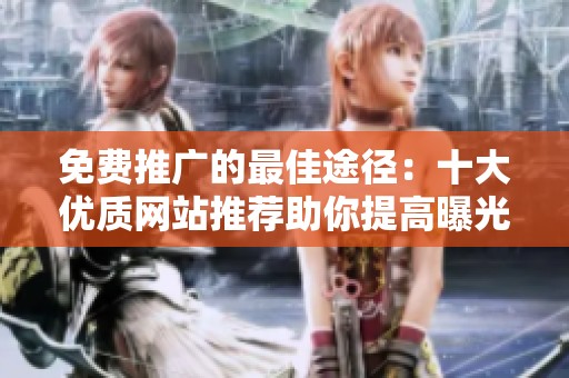 免费推广的最佳途径：十大优质网站推荐助你提高曝光率