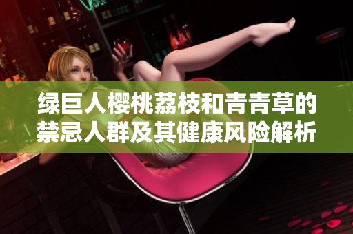 绿巨人樱桃荔枝和青青草的禁忌人群及其健康风险解析