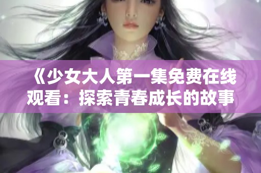 《少女大人第一集免费在线观看：探索青春成长的故事》