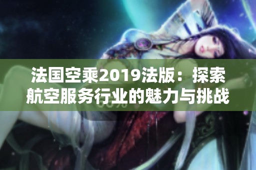 法国空乘2019法版：探索航空服务行业的魅力与挑战