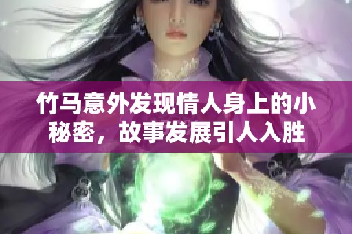 竹马意外发现情人身上的小秘密，故事发展引人入胜