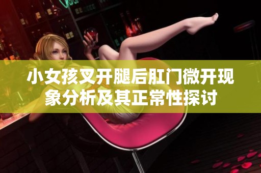 小女孩叉开腿后肛门微开现象分析及其正常性探讨