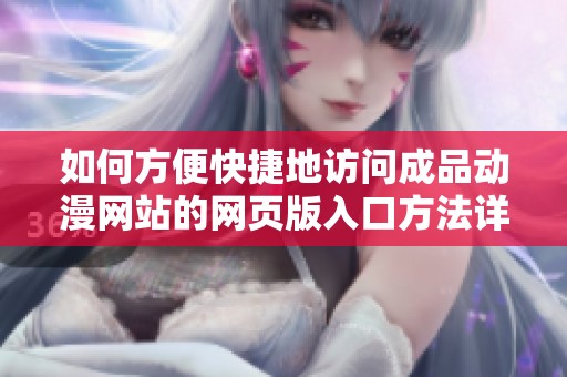 如何方便快捷地访问成品动漫网站的网页版入口方法详解
