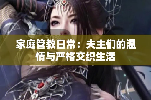 家庭管教日常：夫主们的温情与严格交织生活