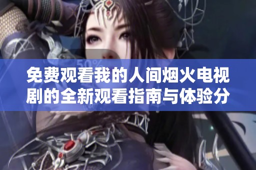 免费观看我的人间烟火电视剧的全新观看指南与体验分享