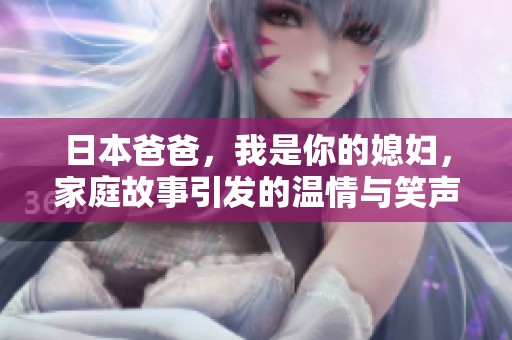 日本爸爸，我是你的媳妇，家庭故事引发的温情与笑声
