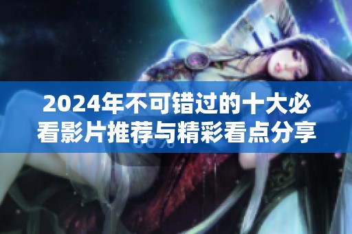 2024年不可错过的十大必看影片推荐与精彩看点分享