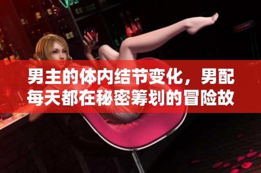 男主的体内结节变化，男配每天都在秘密筹划的冒险故事