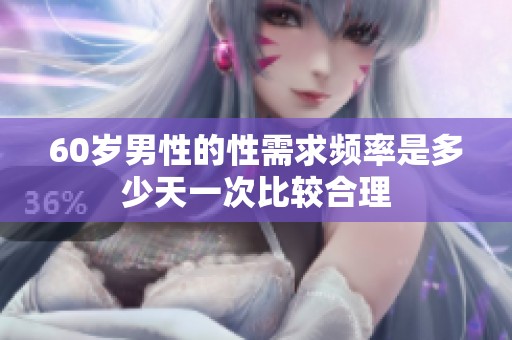60岁男性的性需求频率是多少天一次比较合理