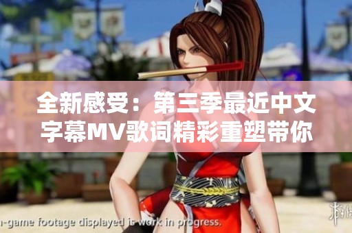 全新感受：第三季最近中文字幕MV歌词精彩重塑带你入境