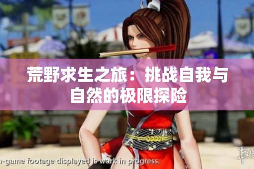 荒野求生之旅：挑战自我与自然的极限探险