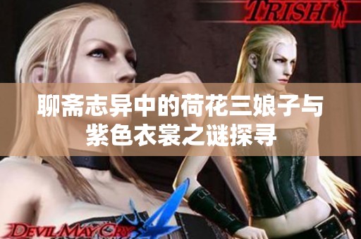 聊斋志异中的荷花三娘子与紫色衣裳之谜探寻