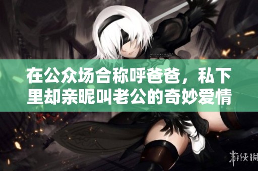 在公众场合称呼爸爸，私下里却亲昵叫老公的奇妙爱情故事