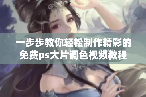 一步步教你轻松制作精彩的免费ps大片调色视频教程
