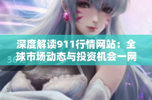 深度解读911行情网站：全球市场动态与投资机会一网打尽