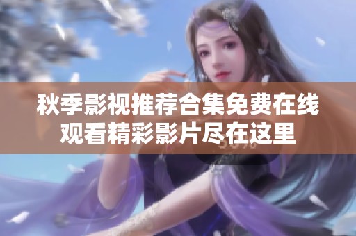 秋季影视推荐合集免费在线观看精彩影片尽在这里