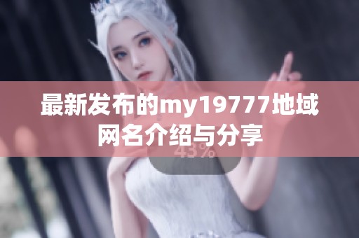最新发布的my19777地域网名介绍与分享