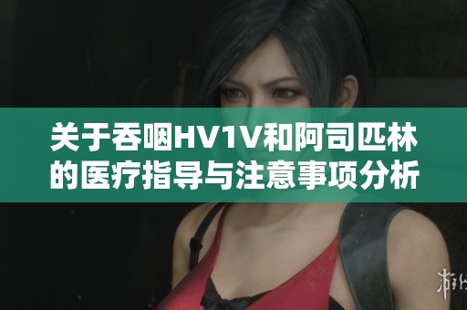 关于吞咽HV1V和阿司匹林的医疗指导与注意事项分析