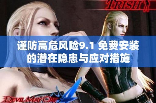 谨防高危风险9.1 免费安装的潜在隐患与应对措施