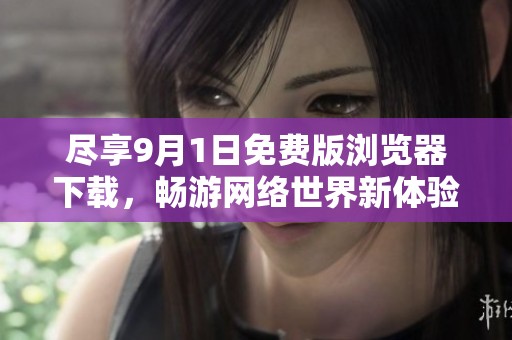 尽享9月1日免费版浏览器下载，畅游网络世界新体验