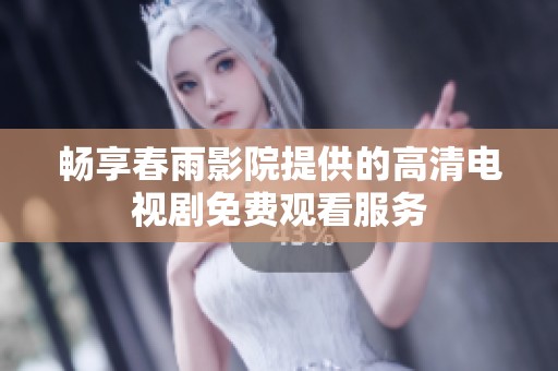 畅享春雨影院提供的高清电视剧免费观看服务