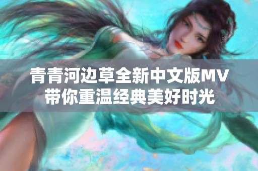 青青河边草全新中文版MV带你重温经典美好时光