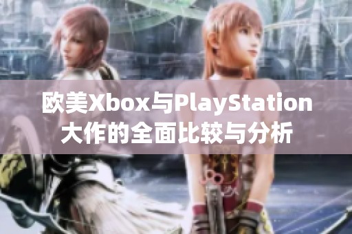 欧美Xbox与PlayStation大作的全面比较与分析
