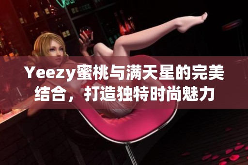 Yeezy蜜桃与满天星的完美结合，打造独特时尚魅力