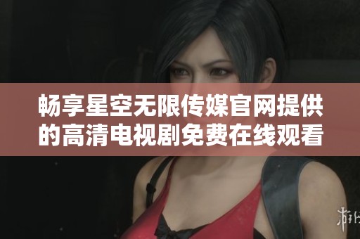 畅享星空无限传媒官网提供的高清电视剧免费在线观看