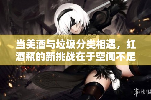 当美酒与垃圾分类相遇，红酒瓶的新挑战在于空间不足