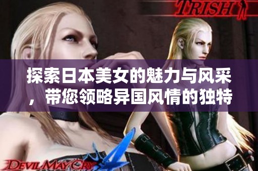 探索日本美女的魅力与风采，带您领略异国风情的独特魅力
