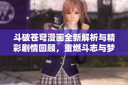 斗破苍穹漫画全新解析与精彩剧情回顾，重燃斗志与梦想