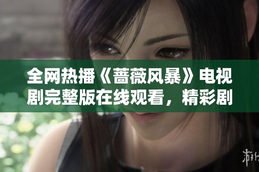 全网热播《蔷薇风暴》电视剧完整版在线观看，精彩剧集不容错过