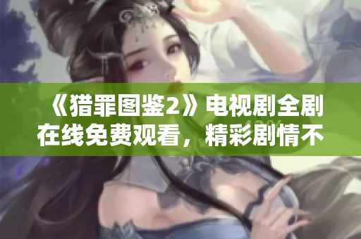 《猎罪图鉴2》电视剧全剧在线免费观看，精彩剧情不容错过
