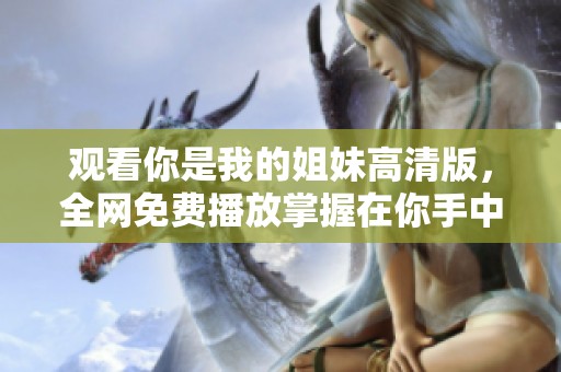 观看你是我的姐妹高清版，全网免费播放掌握在你手中
