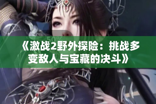 《激战2野外探险：挑战多变敌人与宝藏的决斗》