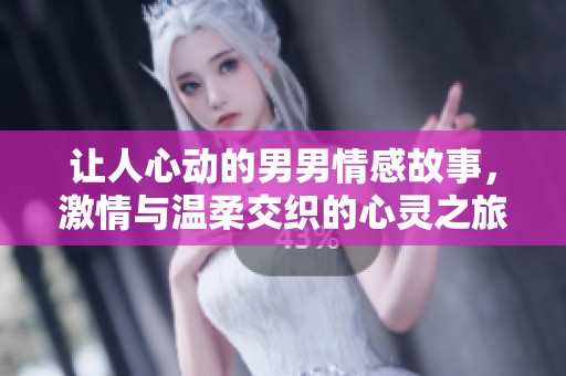 让人心动的男男情感故事，激情与温柔交织的心灵之旅