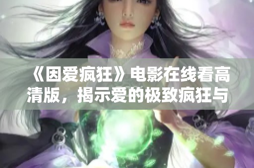 《因爱疯狂》电影在线看高清版，揭示爱的极致疯狂与追寻