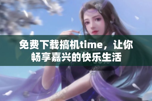 免费下载搞机time，让你畅享嘉兴的快乐生活